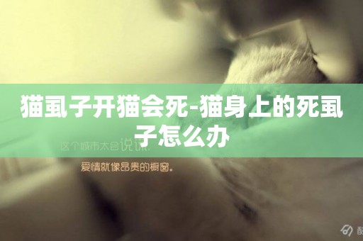 貓虱子開貓會死-貓身上的死虱子怎么辦