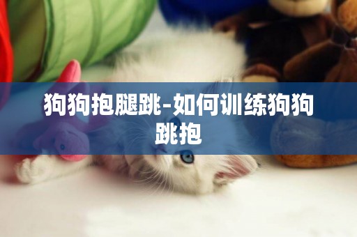 狗狗抱腿跳-如何訓練狗狗跳抱