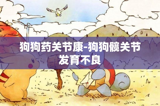 狗狗藥關節康-狗狗髖關節發育不良