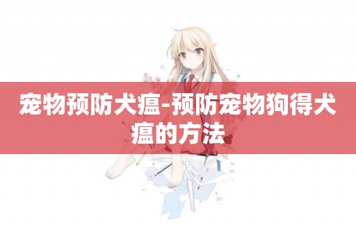 寵物預防犬瘟-預防寵物狗得犬瘟的方法