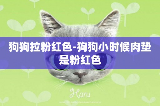 狗狗拉粉紅色-狗狗小時候肉墊是粉紅色