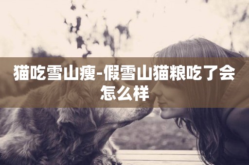 貓吃雪山瘦-假雪山貓糧吃了會怎么樣