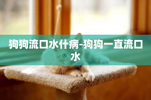 狗狗流口水什病-狗狗一直流口水