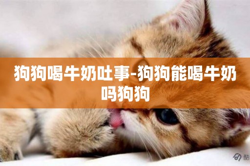 狗狗喝牛奶吐事-狗狗能喝牛奶嗎狗狗