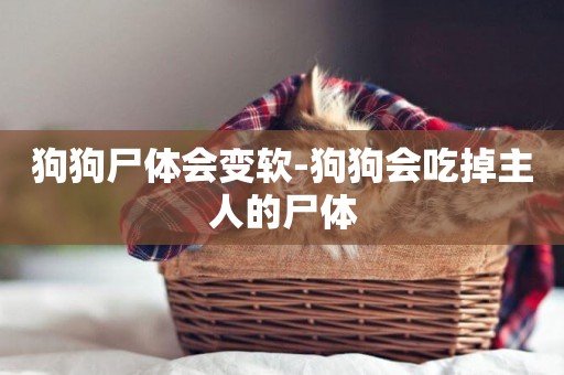 狗狗尸體會變軟-狗狗會吃掉主人的尸體