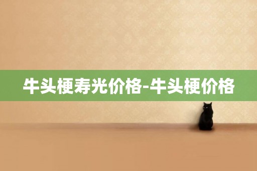 牛頭梗壽光價格-牛頭梗價格