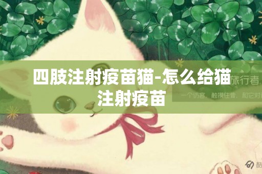 四肢注射疫苗貓-怎么給貓注射疫苗