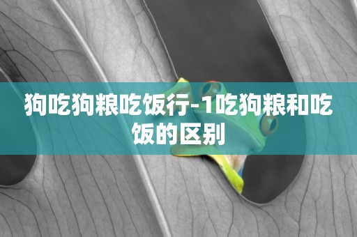 狗吃狗糧吃飯行-1吃狗糧和吃飯的區別