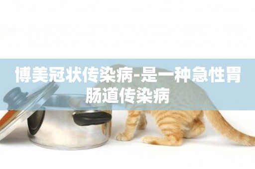 博美冠狀傳染病-是一種急性胃腸道傳染病