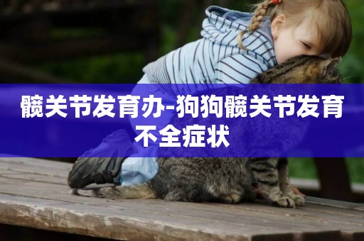 髖關節發育辦-狗狗髖關節發育不全癥狀