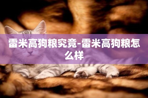 雷米高狗糧究竟-雷米高狗糧怎么樣