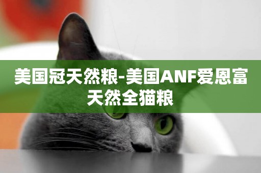 美國冠天然糧-美國ANF愛恩富天然全貓糧