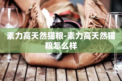 素力高天然貓糧-素力高天然貓糧怎么樣