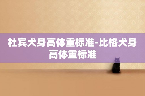 杜賓犬身高體重標準-比格犬身高體重標準