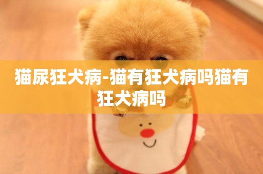 貓尿狂犬病-貓有狂犬病嗎貓有狂犬病嗎
