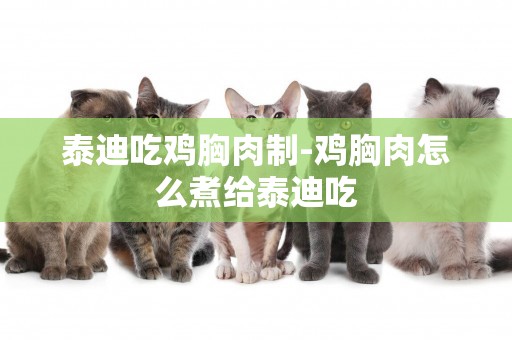 泰迪吃雞胸肉制-雞胸肉怎么煮給泰迪吃