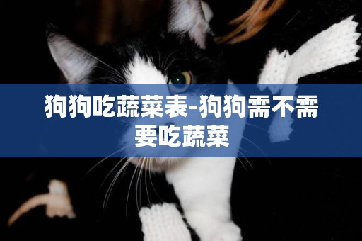 狗狗吃蔬菜表-狗狗需不需要吃蔬菜