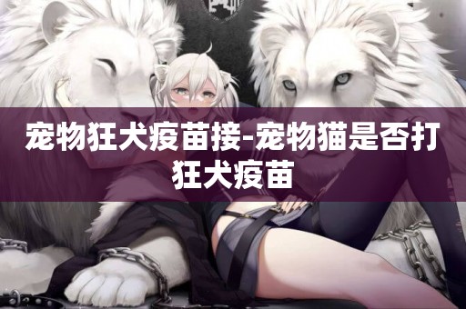 寵物狂犬疫苗接-寵物貓是否打狂犬疫苗