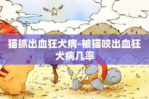 貓抓出血狂犬病-被貓咬出血狂犬病幾率