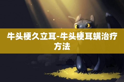 牛頭梗久立耳-牛頭梗耳螨治療方法