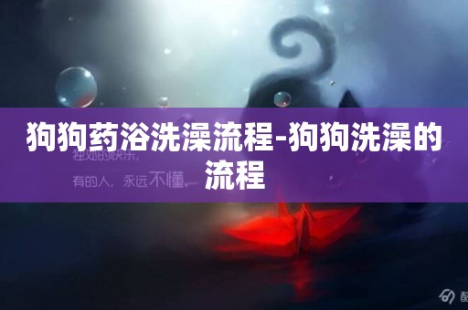 狗狗藥浴洗澡流程-狗狗洗澡的流程