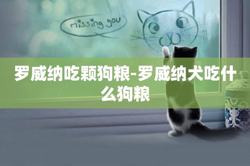 羅威納吃顆狗糧-羅威納犬吃什么狗糧