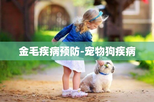 金毛疾病預防-寵物狗疾病