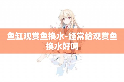 魚缸觀賞魚換水-經常給觀賞魚換水好嗎