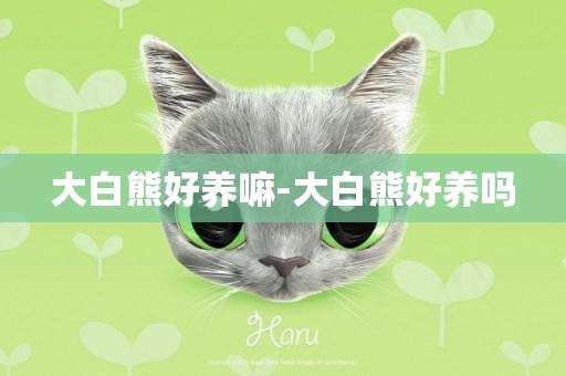 大白熊好養嘛-大白熊好養嗎