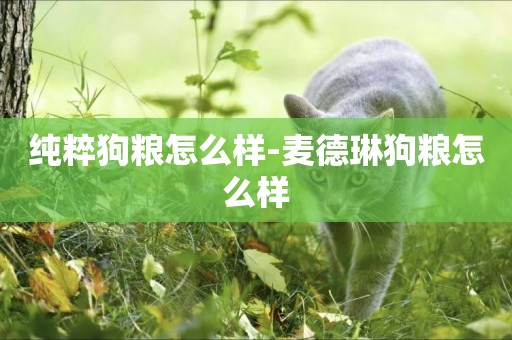 純粹狗糧怎么樣-麥德琳狗糧怎么樣