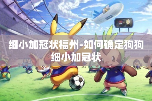 細小加冠狀福州-如何確定狗狗細小加冠狀