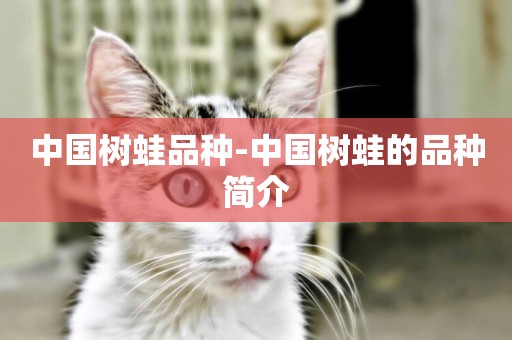 中國樹蛙品種-中國樹蛙的品種簡介