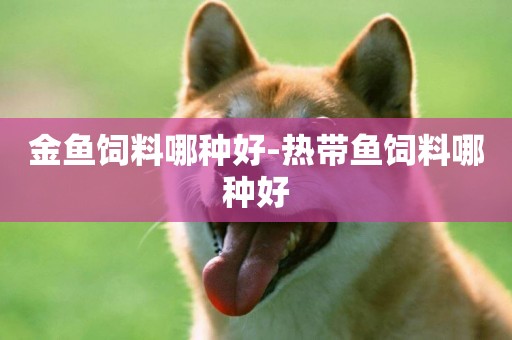 金魚飼料哪種好-熱帶魚飼料哪種好