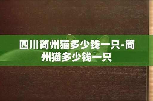 四川簡州貓多少錢一只-簡州貓多少錢一只
