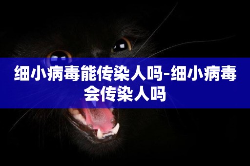 細小病毒能傳染人嗎-細小病毒會傳染人嗎