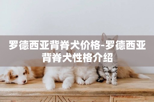 羅德西亞背脊犬價格-羅德西亞背脊犬性格介紹