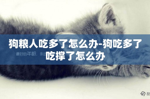 狗糧人吃多了怎么辦-狗吃多了吃撐了怎么辦
