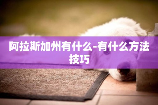 阿拉斯加州有什么-有什么方法技巧