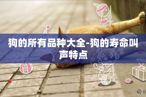 狗的所有品種大全-狗的壽命叫聲特點
