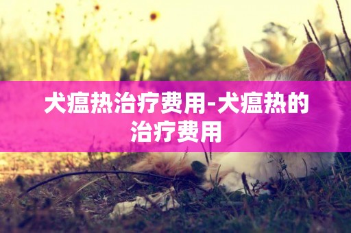 犬瘟熱治療費用-犬瘟熱的治療費用
