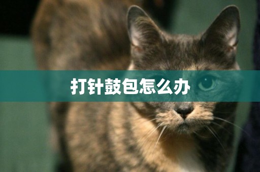 打針鼓包怎么辦