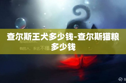 查爾斯王犬多少錢-查爾斯貓糧多少錢