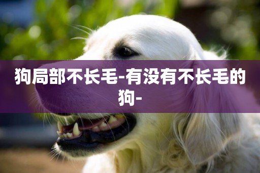 狗局部不長毛-有沒有不長毛的狗-