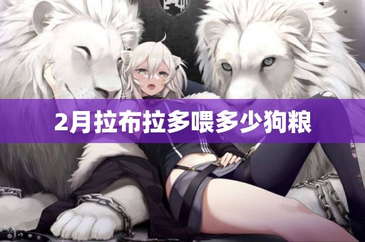 2月拉布拉多喂多少狗糧