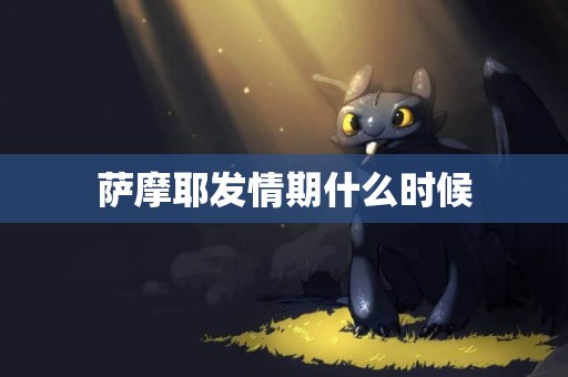 薩摩耶發情期什么時候