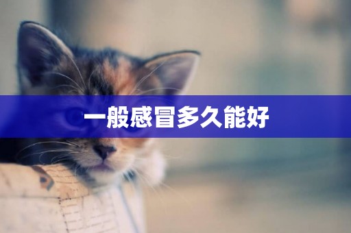 一般感冒多久能好
