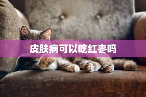 皮膚病可以吃紅棗嗎