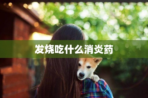 發燒吃什么消炎藥