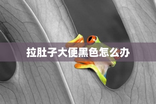 拉肚子大便黑色怎么辦