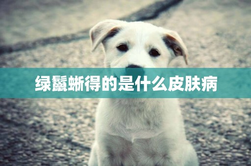 綠鬣蜥得的是什么皮膚病